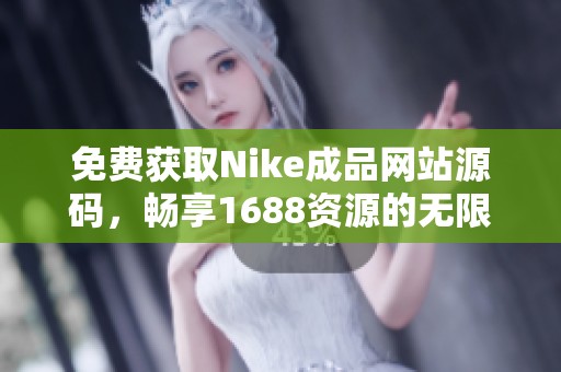 免费获取Nike成品网站源码，畅享1688资源的无限可能