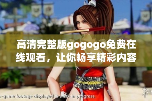 高清完整版gogogo免费在线观看，让你畅享精彩内容
