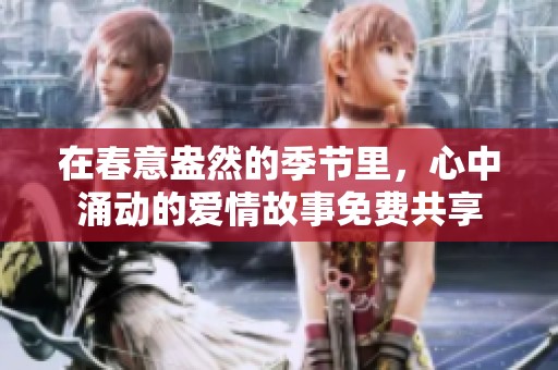 在春意盎然的季节里，心中涌动的爱情故事免费共享