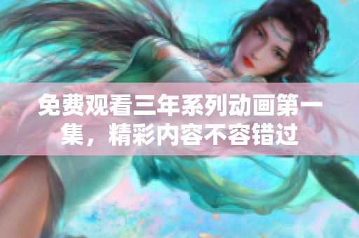 免费观看三年系列动画第一集，精彩内容不容错过