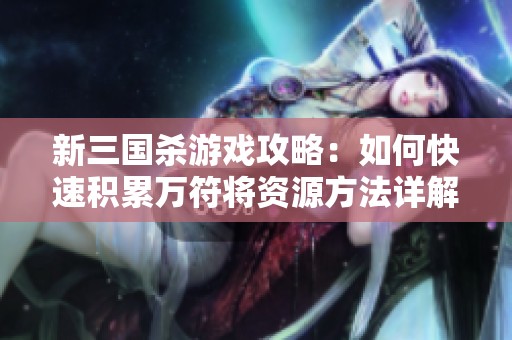 新三国杀游戏攻略：如何快速积累万符将资源方法详解