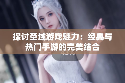 探讨圣域游戏魅力：经典与热门手游的完美结合