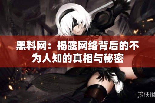 黑料网：揭露网络背后的不为人知的真相与秘密