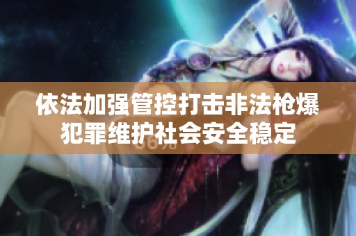 依法加强管控打击非法枪爆犯罪维护社会安全稳定
