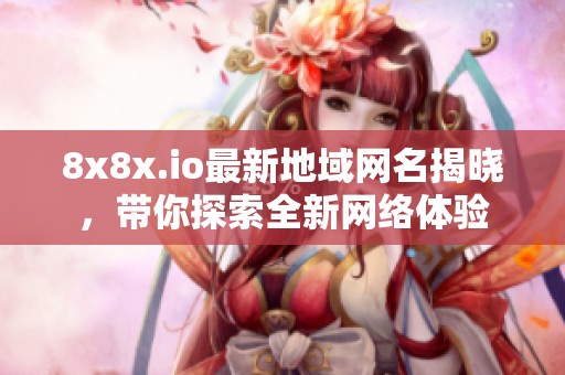 8x8x.io最新地域网名揭晓，带你探索全新网络体验