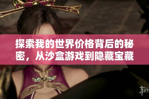 探索我的世界价格背后的秘密，从沙盒游戏到隐藏宝藏的全貌解析