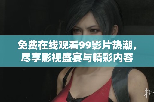 免费在线观看99影片热潮，尽享影视盛宴与精彩内容