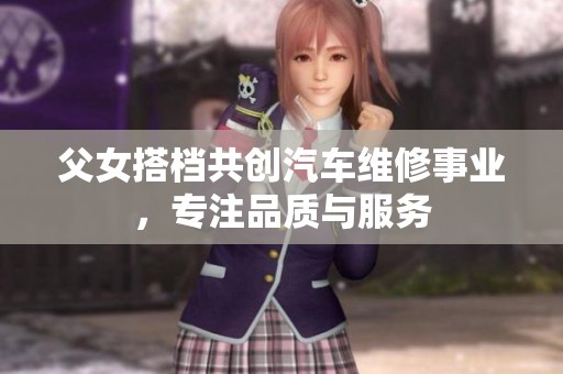 父女搭档共创汽车维修事业，专注品质与服务