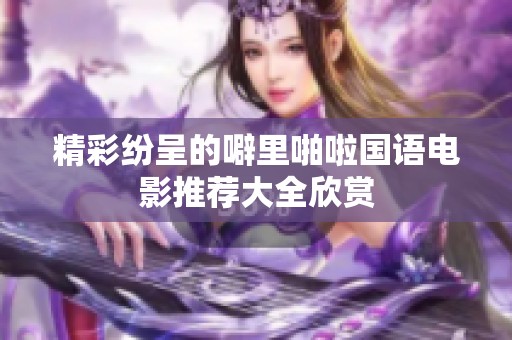 精彩纷呈的噼里啪啦国语电影推荐大全欣赏