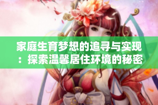 家庭生育梦想的追寻与实现：探索温馨居住环境的秘密