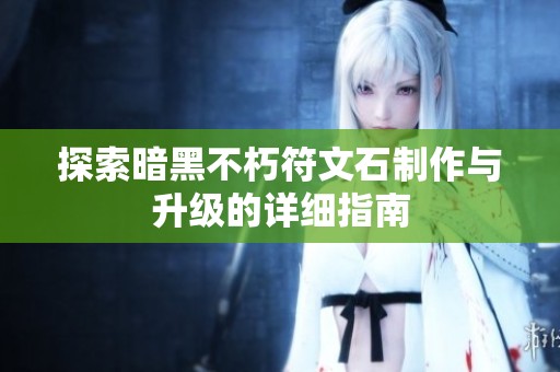 探索暗黑不朽符文石制作与升级的详细指南