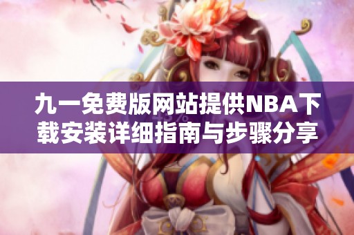 九一免费版网站提供NBA下载安装详细指南与步骤分享