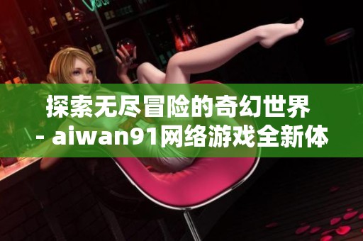 探索无尽冒险的奇幻世界 - aiwan91网络游戏全新体验