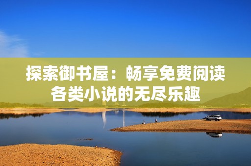 探索御书屋：畅享免费阅读各类小说的无尽乐趣