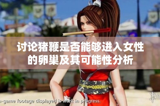 讨论猪鞭是否能够进入女性的卵巢及其可能性分析