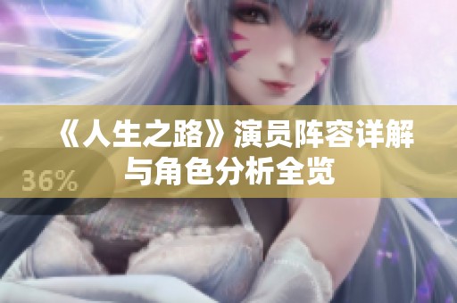 《人生之路》演员阵容详解与角色分析全览