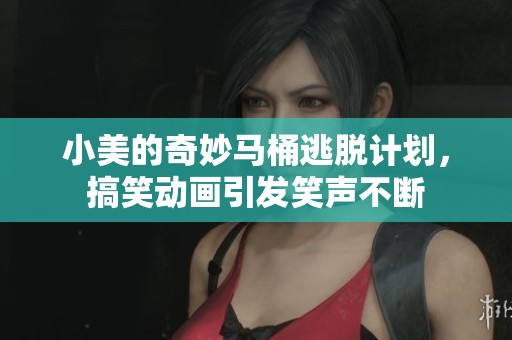 小美的奇妙马桶逃脱计划，搞笑动画引发笑声不断
