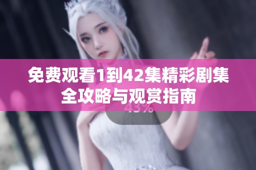 免费观看1到42集精彩剧集全攻略与观赏指南