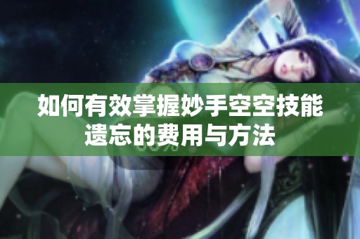 如何有效掌握妙手空空技能遗忘的费用与方法
