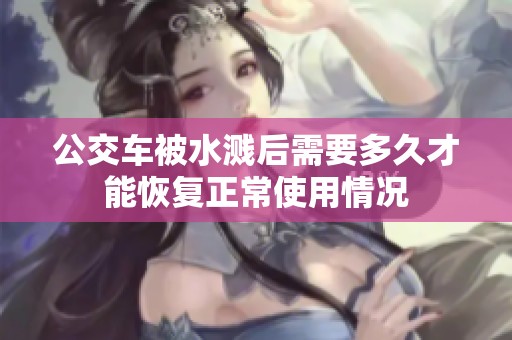 公交车被水溅后需要多久才能恢复正常使用情况
