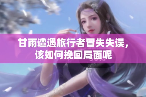 甘雨遭遇旅行者冒失失误，该如何挽回局面呢