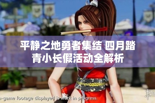 平静之地勇者集结 四月踏青小长假活动全解析