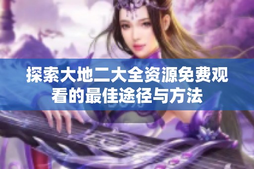 探索大地二大全资源免费观看的最佳途径与方法