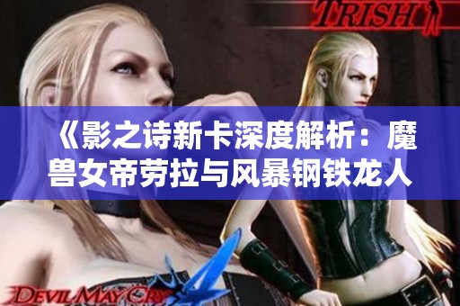 《影之诗新卡深度解析：魔兽女帝劳拉与风暴钢铁龙人的创意重塑》