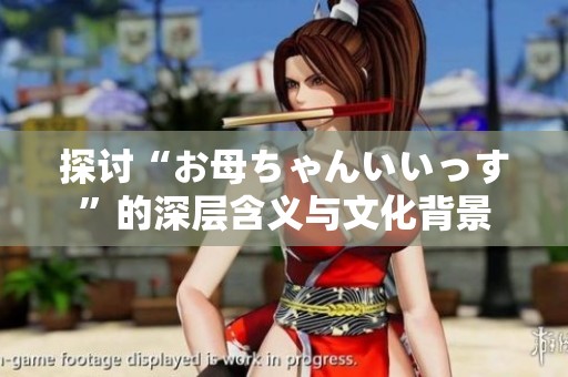 探讨“お母ちゃんいいっす”的深层含义与文化背景