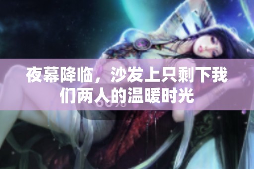 夜幕降临，沙发上只剩下我们两人的温暖时光