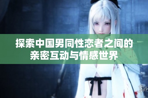 探索中国男同性恋者之间的亲密互动与情感世界