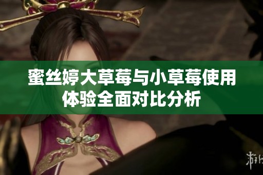 蜜丝婷大草莓与小草莓使用体验全面对比分析