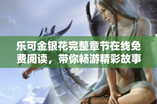 乐可金银花完整章节在线免费阅读，带你畅游精彩故事世界