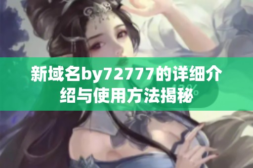 新域名by72777的详细介绍与使用方法揭秘