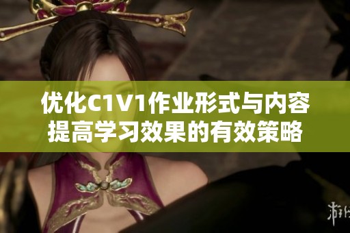 优化C1V1作业形式与内容提高学习效果的有效策略
