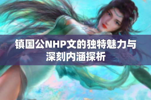 镇国公NHP文的独特魅力与深刻内涵探析