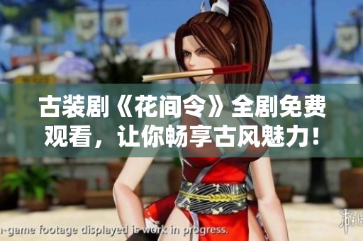 古装剧《花间令》全剧免费观看，让你畅享古风魅力！