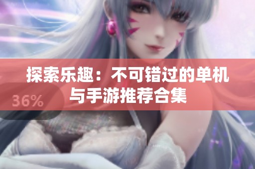 探索乐趣：不可错过的单机与手游推荐合集