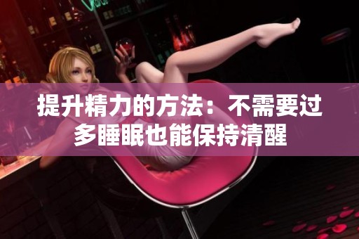 提升精力的方法：不需要过多睡眠也能保持清醒