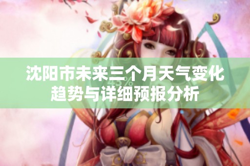 沈阳市未来三个月天气变化趋势与详细预报分析