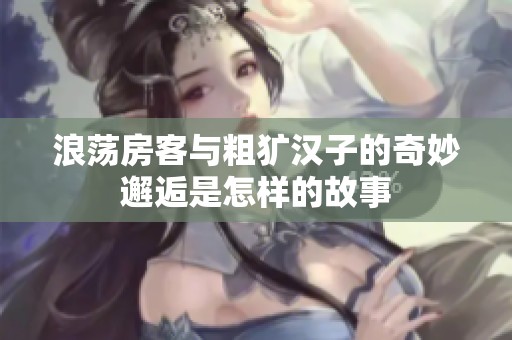 浪荡房客与粗犷汉子的奇妙邂逅是怎样的故事