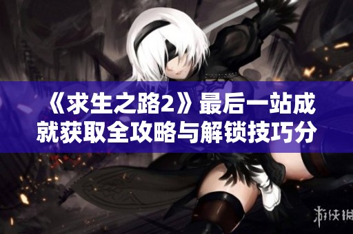 《求生之路2》最后一站成就获取全攻略与解锁技巧分享