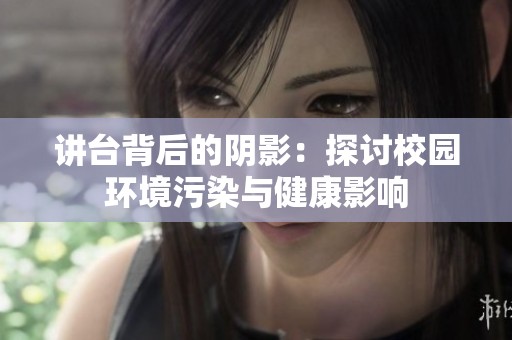 讲台背后的阴影：探讨校园环境污染与健康影响