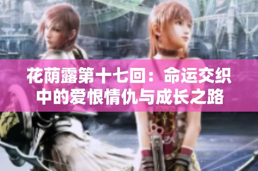 花荫露第十七回：命运交织中的爱恨情仇与成长之路