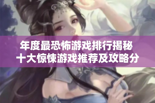 年度最恐怖游戏排行揭秘 十大惊悚游戏推荐及攻略分享