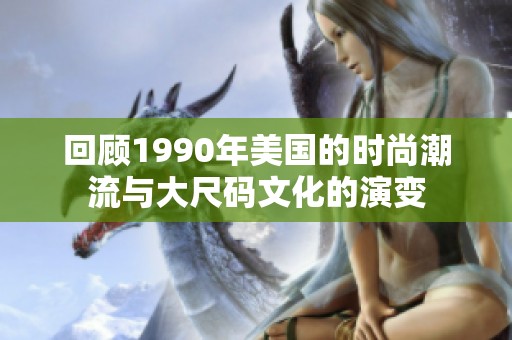 回顾1990年美国的时尚潮流与大尺码文化的演变