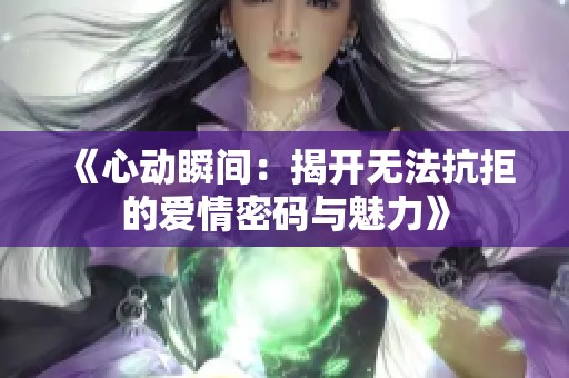 《心动瞬间：揭开无法抗拒的爱情密码与魅力》