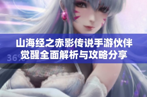 山海经之赤影传说手游伙伴觉醒全面解析与攻略分享