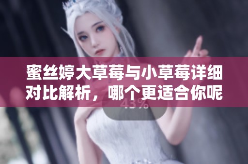 蜜丝婷大草莓与小草莓详细对比解析，哪个更适合你呢