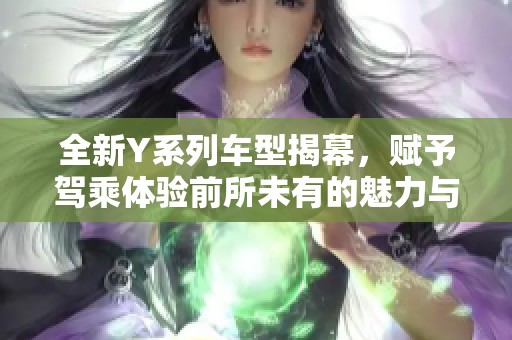 全新Y系列车型揭幕，赋予驾乘体验前所未有的魅力与科技感